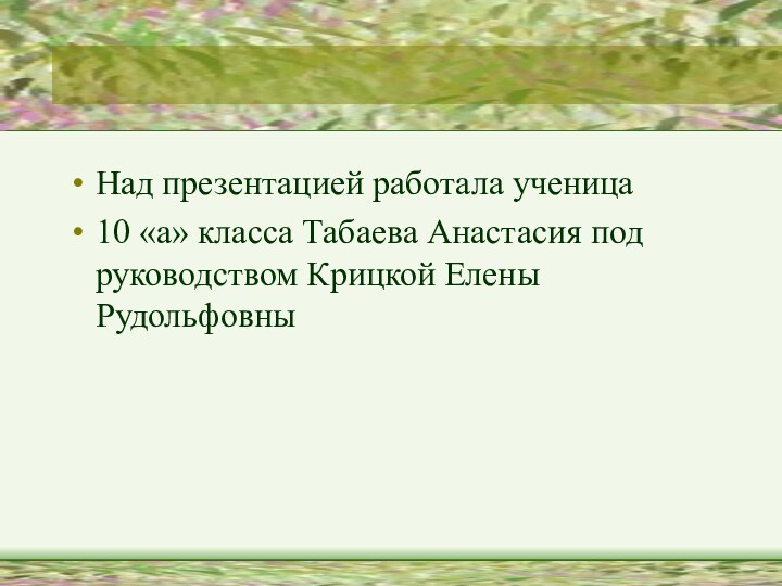 Над презентацией работала ученица 10 «а» класса Табаева Анастасия под руководством Крицкой Елены Рудольфовны