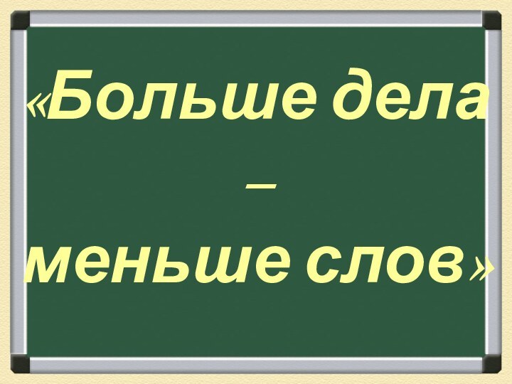 «Больше дела –  меньше слов»