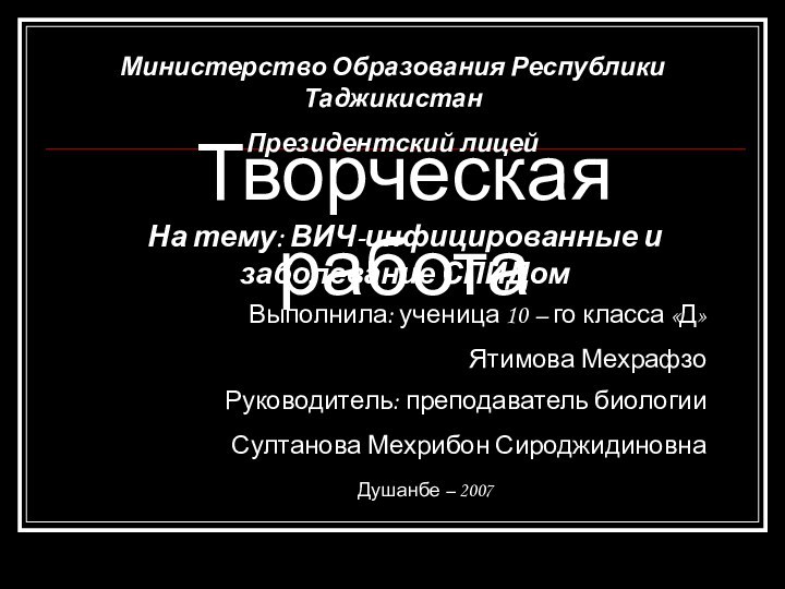 Министерство Образования Республики ТаджикистанПрезидентский лицейТворческая работаНа тему: ВИЧ-инфицированные и заболевание СПИДомВыполнила: ученица