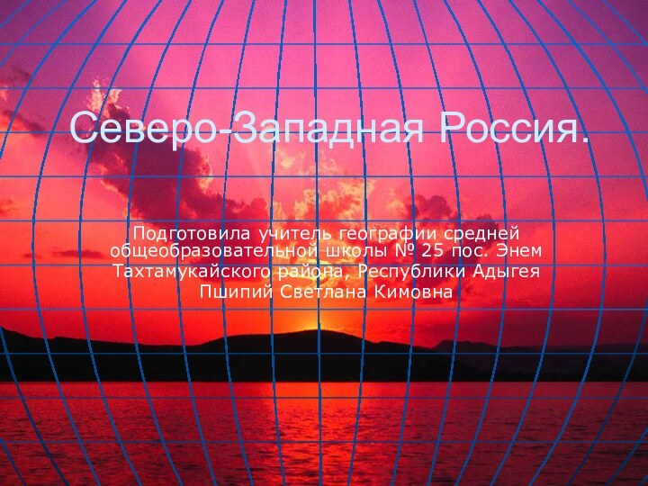 Северо-Западная Россия.Подготовила учитель географии средней общеобразовательной школы № 25 пос. ЭнемТахтамукайского района, Республики АдыгеяПшипий Светлана Кимовна