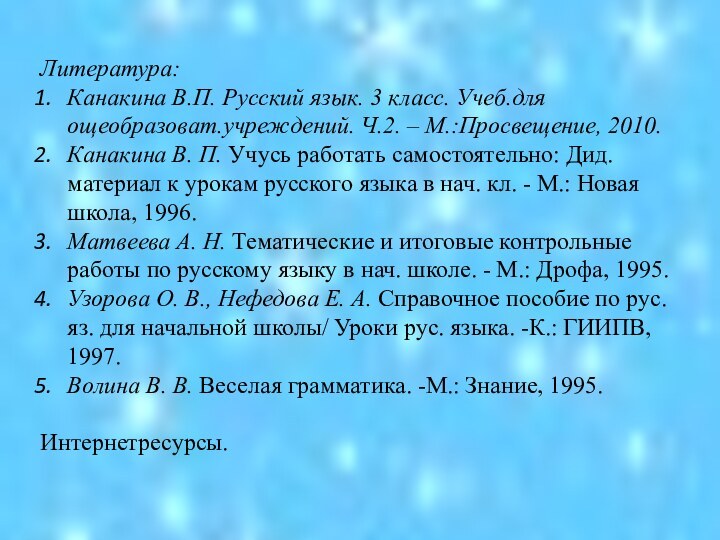 Литература:Канакина В.П. Русский язык. 3 класс. Учеб.для ощеобразоват.учреждений. Ч.2. – М.:Просвещение, 2010.Канакина