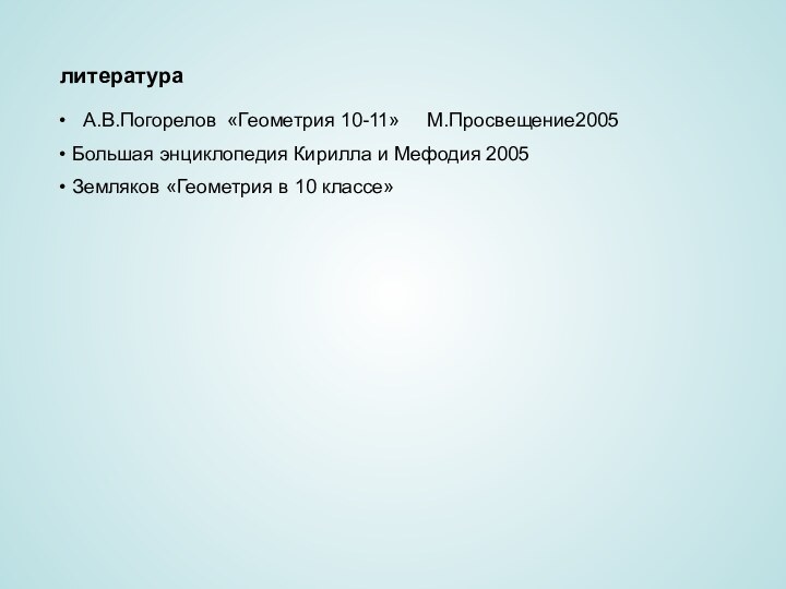 литература  А.В.Погорелов «Геометрия 10-11»   М.Просвещение2005 Большая энциклопедия Кирилла и