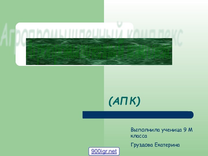 (АПК)Агропромышленный комплекс Выполнила ученица 9 М классаГруздова Екатерина