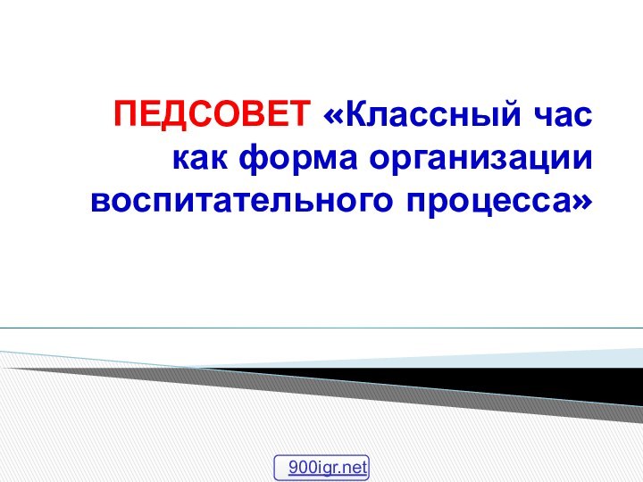 ПЕДСОВЕТ «Классный час как форма организации воспитательного процесса»  