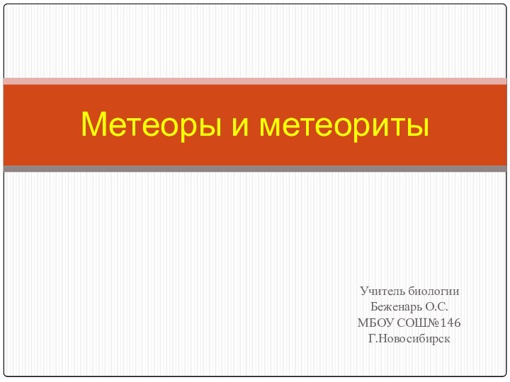 Учитель биологииБеженарь О.С.МБОУ СОШ№146Г.НовосибирскМетеоры и метеориты