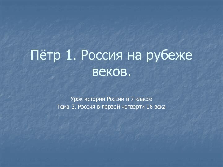 Пётр 1. Россия на рубеже веков.Урок истории России в 7 классеТема 3.