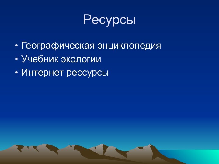 Ресурсы Географическая энциклопедияУчебник экологииИнтернет рессурсы