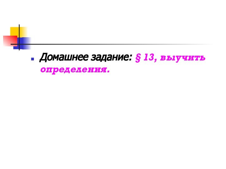 Домашнее задание: § 13, выучить определения.