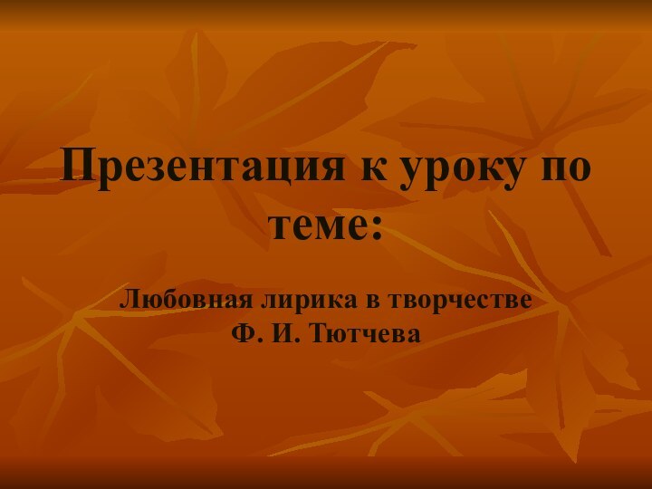 Презентация к уроку по теме:Любовная лирика в творчестве Ф. И. Тютчева