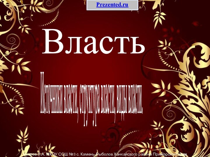 ВластьЧупров Л.А. МКОУ СОШ №3 с. Камень-Рыболов Ханкайского района Приморского краяИсточники власти, структура власти, виды власти.Prezented.ru