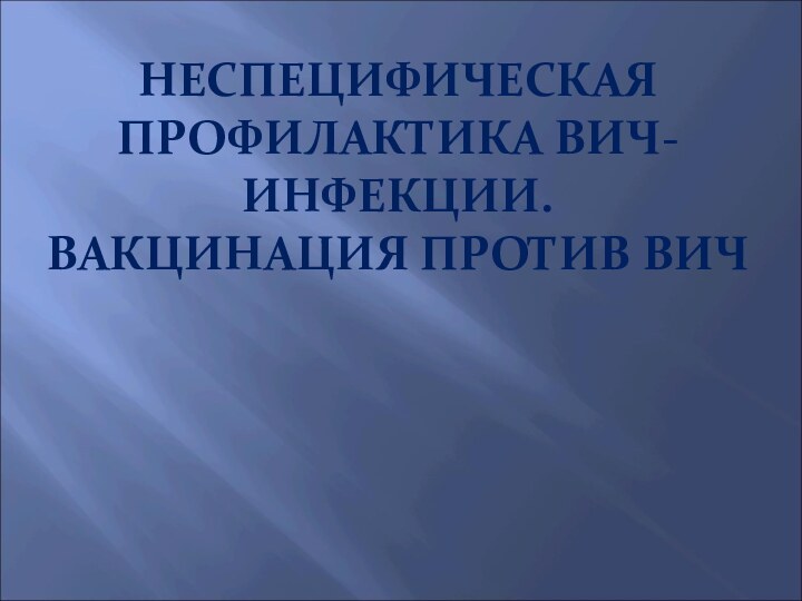 НЕСПЕЦИФИЧЕСКАЯ ПРОФИЛАКТИКА ВИЧ-ИНФЕКЦИИ. ВАКЦИНАЦИЯ ПРОТИВ ВИЧ