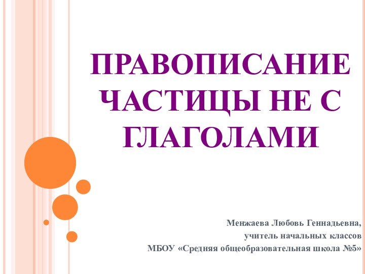 ПРАВОПИСАНИЕ ЧАСТИЦЫ НЕ С ГЛАГОЛАМИМенжаева Любовь Геннадьевна, учитель начальных классовМБОУ «Средняя общеобразовательная школа №5»