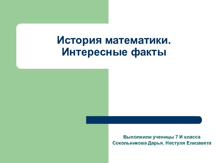 История математики. Интересные фактыВыполнили ученицы 7 И класса Сокольникова Дарья, Нестуля Елизавета