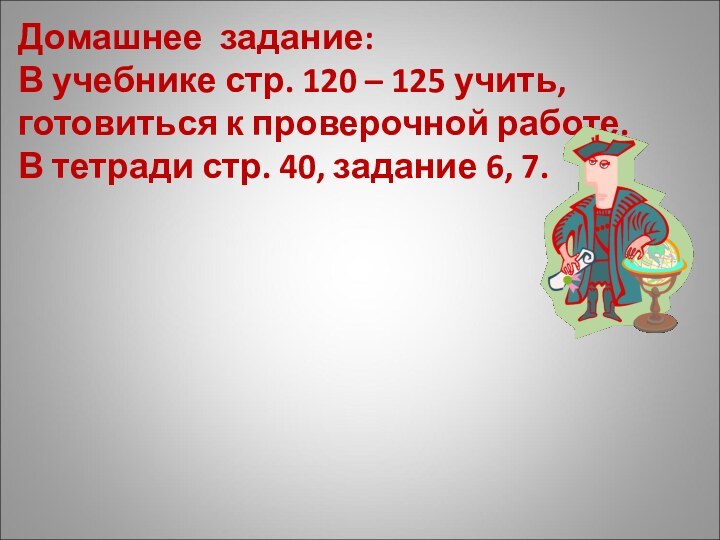 Домашнее задание: В учебнике стр. 120 – 125 учить, готовиться к проверочной