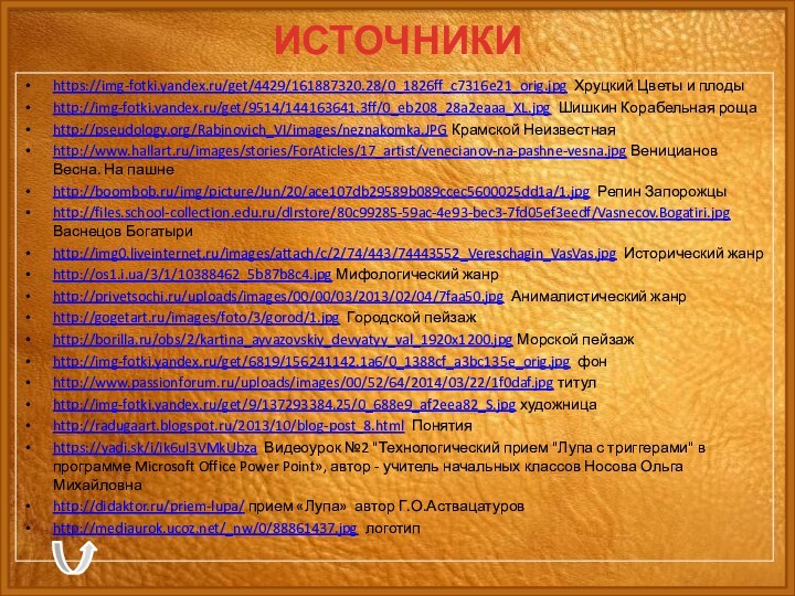 ИСТОЧНИКИhttps://img-fotki.yandex.ru/get/4429/161887320.28/0_1826ff_c7316e21_orig.jpg Хруцкий Цветы и плодыhttp://img-fotki.yandex.ru/get/9514/144163641.3ff/0_eb208_28a2eaaa_XL.jpg Шишкин Корабельная рощаhttp://pseudology.org/Rabinovich_VI/images/neznakomka.JPG Крамской Неизвестнаяhttp://www.hallart.ru/images/stories/ForAticles/17_artist/venecianov-na-pashne-vesna.jpg Веницианов Весна.