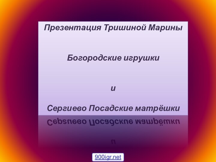 Презентация Тришиной МариныБогородские игрушкииСергиево Посадские матрёшки