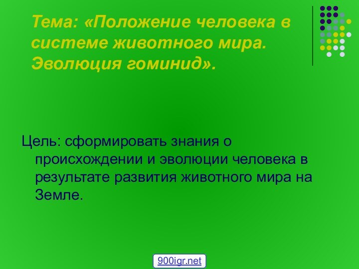 Тема: «Положение человека в системе животного мира. Эволюция гоминид».Цель: сформировать знания о