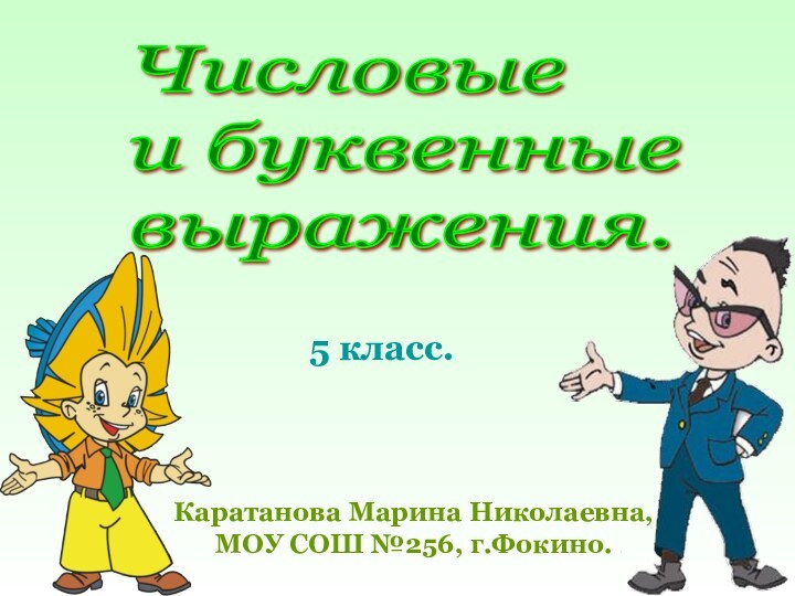 5 класс.Каратанова Марина Николаевна,МОУ СОШ №256, г.Фокино.Числовые  и буквенные  выражения.