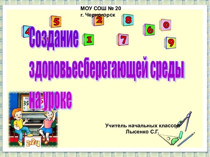 Создание  здоровьесберегающей среды  на урокеМОУ СОШ № 20г. ЧерногорскУчитель начальных