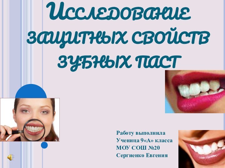 Исследование защитных свойств зубных пастРаботу выполнилаУченица 9«А» классаМОУ СОШ №20Сергиенко Евгения