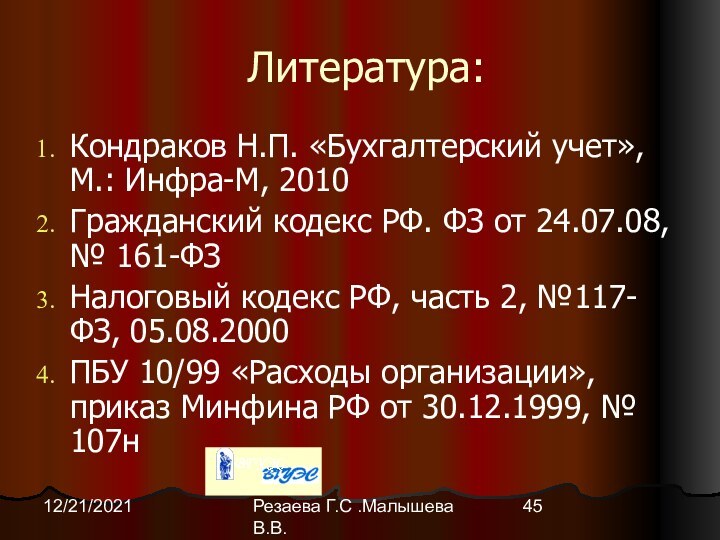 Резаева Г.С .Малышева В.В.12/21/2021Литература:Кондраков Н.П. «Бухгалтерский учет», М.: Инфра-М, 2010Гражданский кодекс РФ.