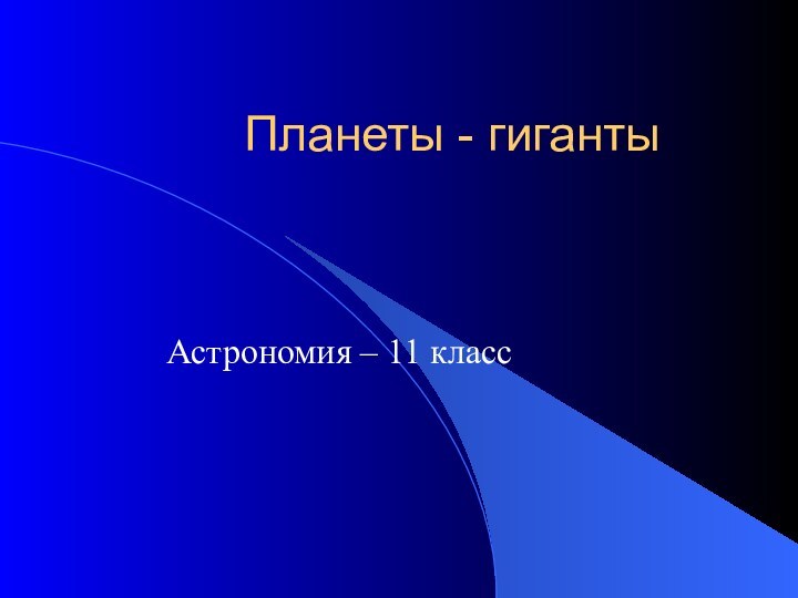 Планеты - гигантыАстрономия – 11 класс