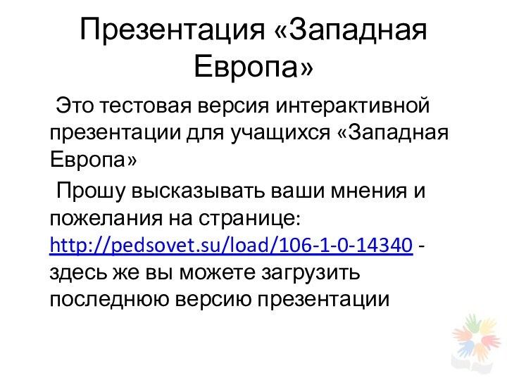 Презентация «Западная Европа»	Это тестовая версия интерактивной презентации для учащихся «Западная Европа»	Прошу высказывать