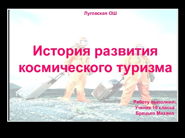 История развития космического туризмаЛуговская ОШРаботу выполнил:Ученик 10 классаБрецько Михаил