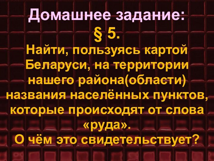 Домашнее задание: § 5. Найти, пользуясь картой Беларуси, на территории нашего района(области)