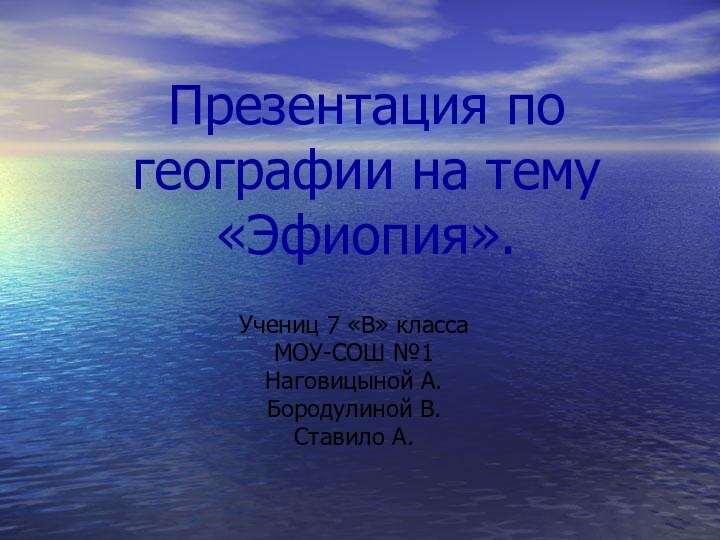 Презентация по географии на тему «Эфиопия».Учениц 7 «В» классаМОУ-СОШ №1Наговицыной А.Бородулиной В.Ставило А.