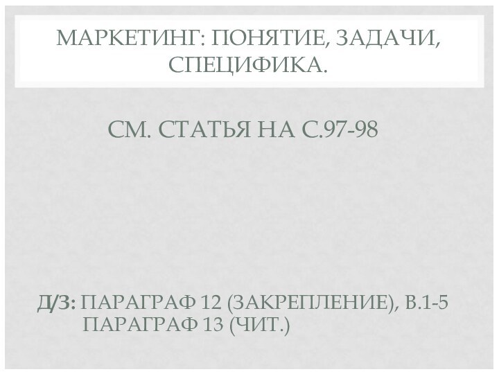 МАРКЕТИНГ: ПОНЯТИЕ, ЗАДАЧИ, СПЕЦИФИКА.СМ. СТАТЬЯ НА С.97-98Д/З: ПАРАГРАФ 12 (ЗАКРЕПЛЕНИЕ), В.1-5