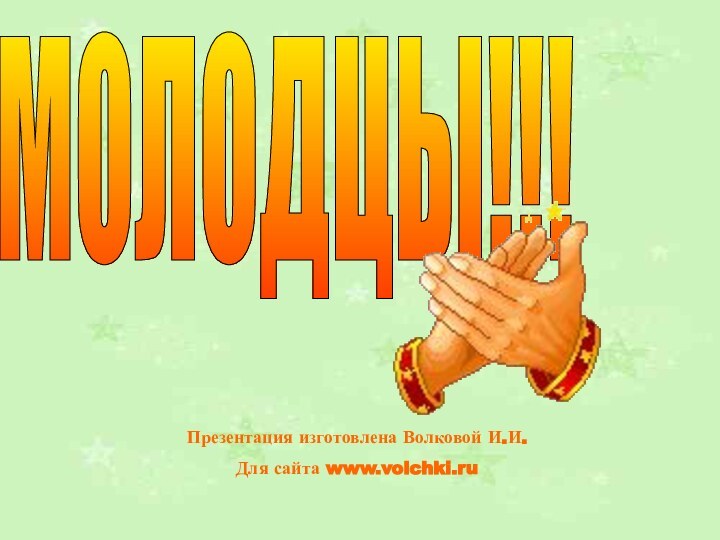 МОЛОДЦЫ!!!Презентация изготовлена Волковой И.И.Для сайта www.volchki.ru