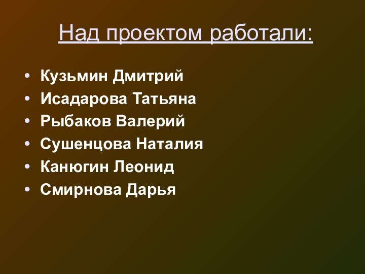 Над проектом работали: Кузьмин Дмитрий Исадарова Татьяна Рыбаков Валерий Сушенцова Наталия Канюгин Леонид Смирнова Дарья