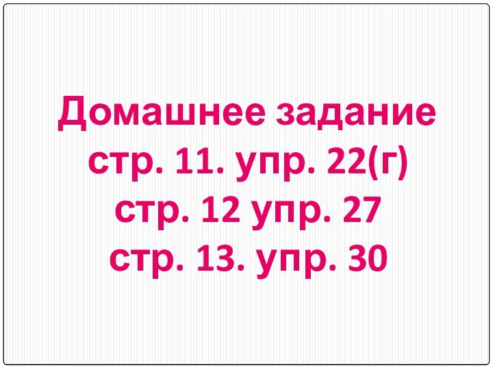 Домашнее задание стр. 11. упр. 22(г) стр. 12 упр. 27 стр. 13. упр. 30