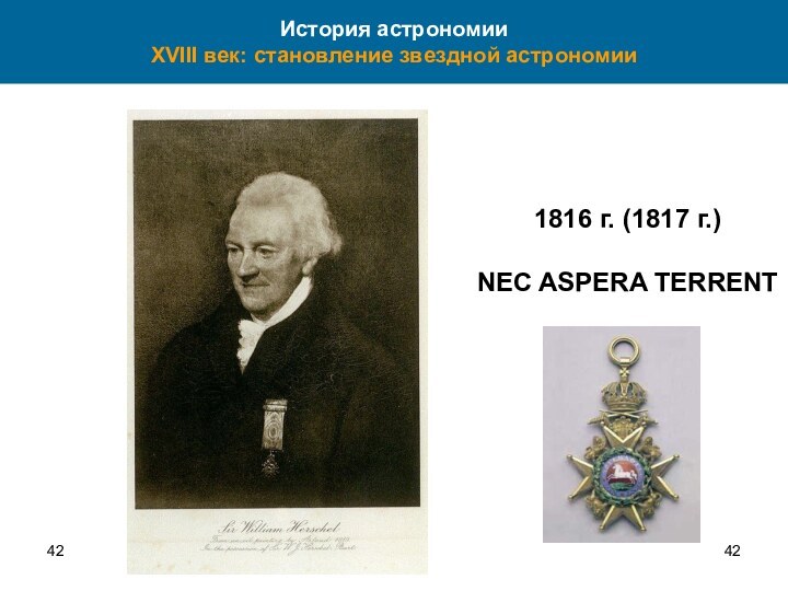 421816 г. (1817 г.)NEC ASPERA TERRENT История астрономии XVIII век: становление звездной астрономии