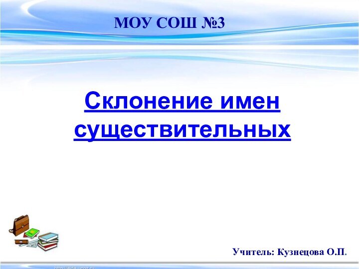 Склонение имен существительныхМОУ СОШ №3Учитель: Кузнецова О.П.