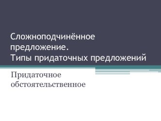 Сложноподчинённое предложение. Типы придаточных предложений. Придаточное обстоятельственное