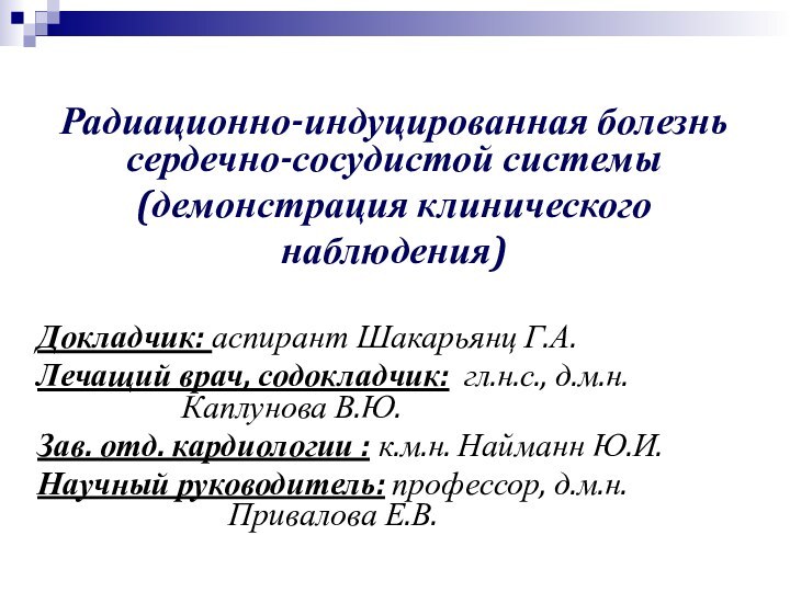 Радиационно-индуцированная болезнь сердечно-сосудистой системы(демонстрация клинического наблюдения) Докладчик: аспирант Шакарьянц Г.А.