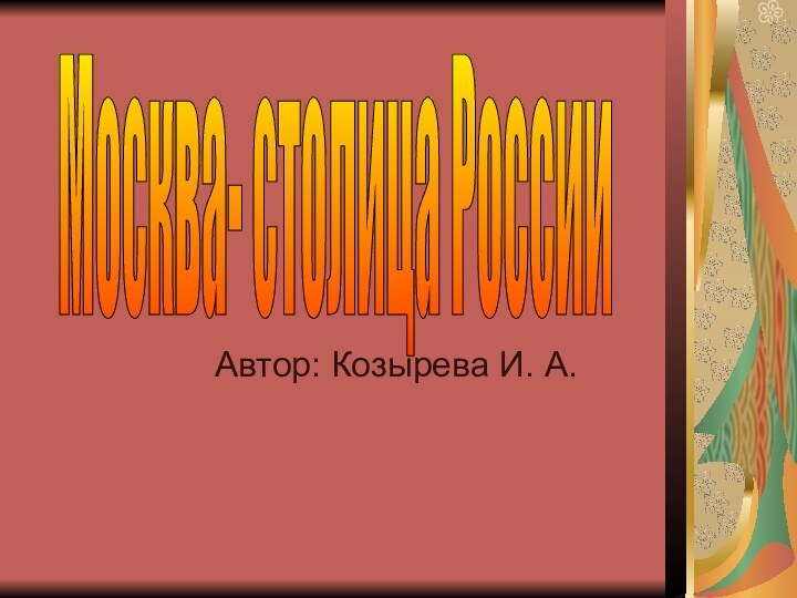 Автор: Козырева И. А.Москва- столица России