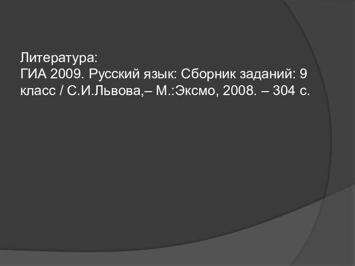 Литература:ГИА 2009. Русский язык: Сборник заданий: 9 класс / С.И.Львова,– М.:Эксмо, 2008. – 304 с.