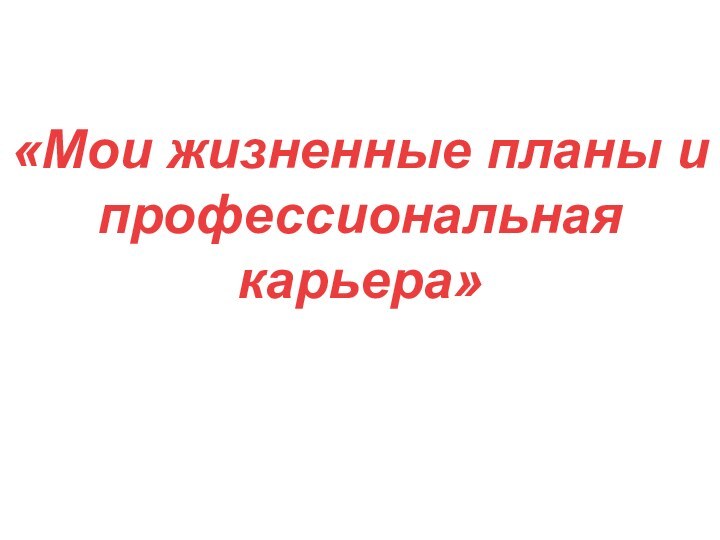 «Мои жизненные планы и профессиональная карьера»