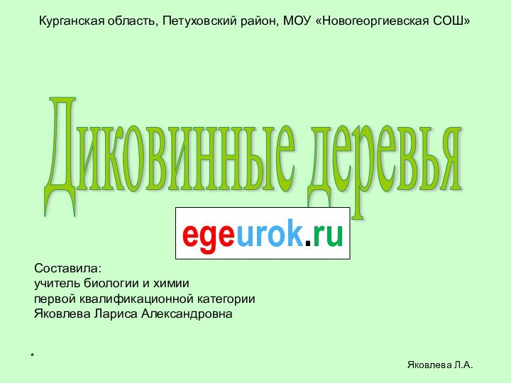 *Яковлева Л.А.Курганская область, Петуховский район, МОУ «Новогеоргиевская СОШ»Диковинные деревья Составила:учитель биологии и