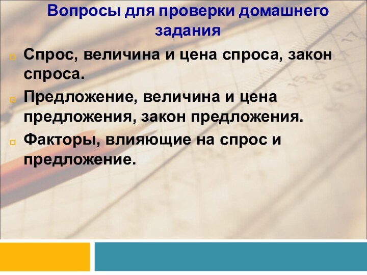 Вопросы для проверки домашнего заданияСпрос, величина и цена спроса, закон спроса.Предложение, величина