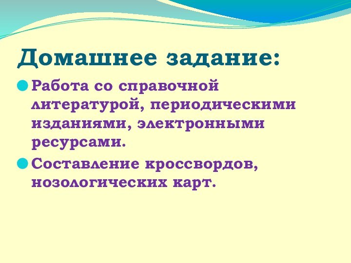 Домашнее задание:Работа со справочной литературой, периодическими изданиями, электронными ресурсами.Составление кроссвордов, нозологических карт.