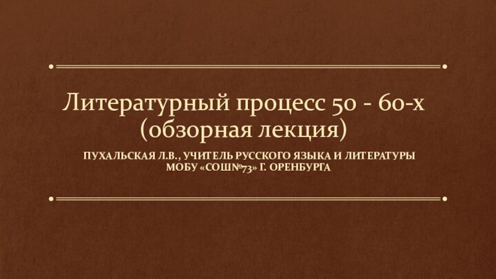 Литературный процесс 50 - 60-х (обзорная лекция) Пухальская Л.В., учитель русского языка