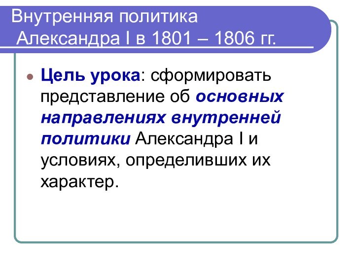 Внутренняя политика  Александра Ι в 1801 – 1806 гг.Цель урока: сформировать