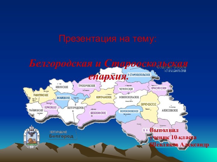 Белгородская и Старооскольская епархия.Презентация на тему:Выполнил ученик 10 классаШевляков Александр