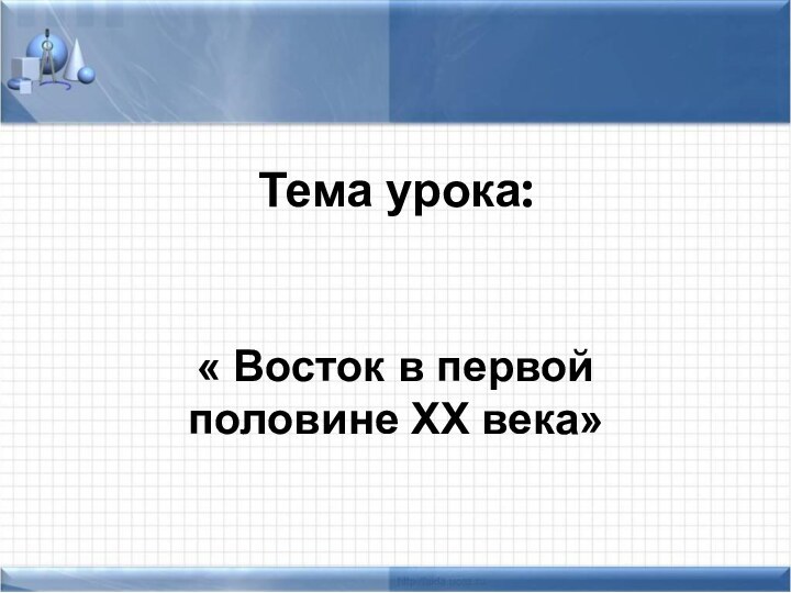 Тема урока:« Восток в первой половине XX века»