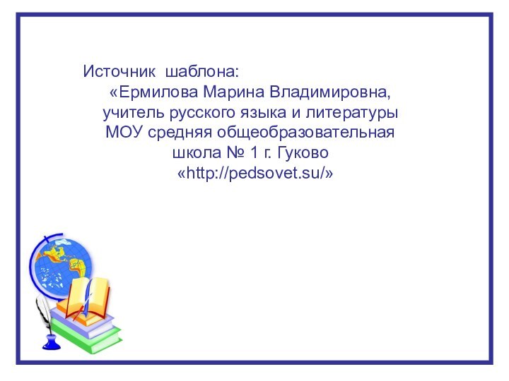 Источник шаблона: «Ермилова Марина Владимировна, учитель русского языка и литературы МОУ средняя