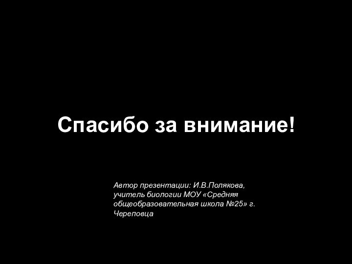 Спасибо за внимание!Автор презентации: И.В.Полякова, учитель биологии МОУ «Средняя общеобразовательная школа №25» г.Череповца